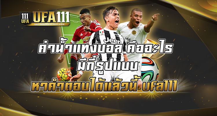 ค่าน้ำแทงบอล-คืออะไร-มีกี่รูปแบบ-หาคำตอบได้แล้วนี้-ufa111