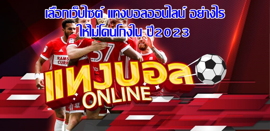 เลือกเว็บไซต์ แทงบอลออนไลน์ อย่างไร ให้ไม่โดนโกงใน ปี2023