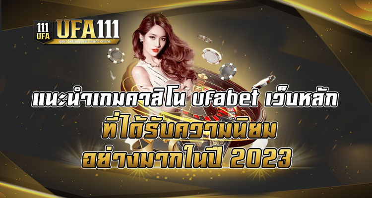 แนะนำเกมคาสิโน-ufabet-เว็บหลัก-ที่ได้รับความนิยมอย่างมากในปี-2023