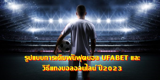 รูปแบบการเดิมพันฟุตบอล UFABET และ วิธีแทงบอลออนไลน์ ปี2023