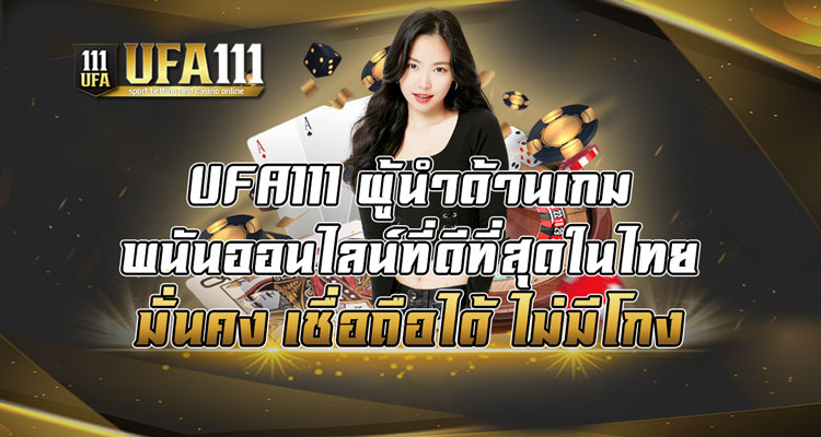 UFA111-ผู้นำด้านเกมพนันออนไลน์ที่ดีที่สุดในไทย-มั่นคง-เชื่อถือได้-ไม่มีโกง