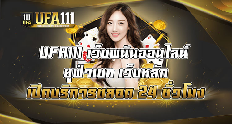 UFA111-เว็บพนันออนไลน์-ยูฟ่าเบท-เว็บหลัก-เปิดบริการตลอด-24-ชั่วโมง