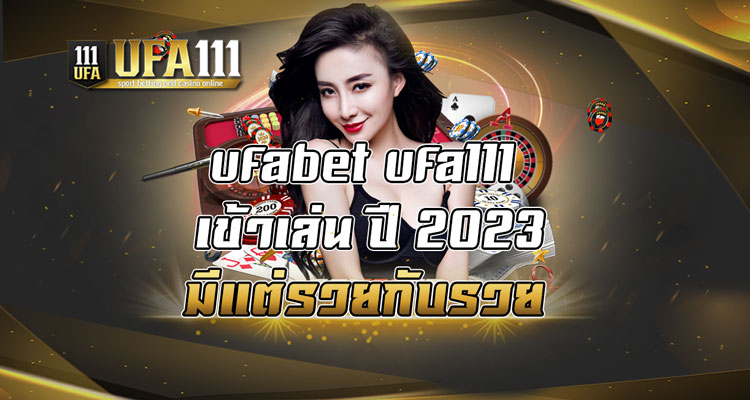 ufabet ufa111 เข้าเล่น ปี 2023 มีแต่รวยกับรวย