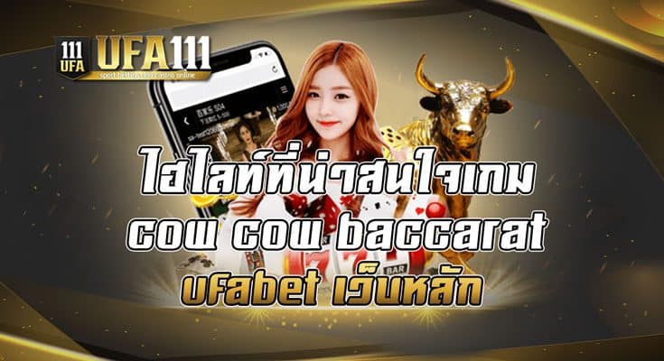 ไฮไลท์ที่น่าสนใจเกม cow cow baccarat ufabet เว็บหลัก