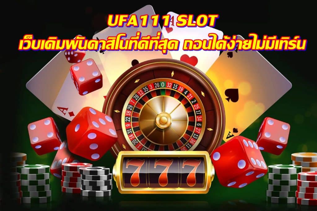 UFA111 SLOT เว็บเดิมพันคาสิโนที่ดีที่สุด ถอนได้ง่ายไม่มีเทิร์น