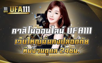 คาสิโนออนไลน์ UFA111 เว็บใหญ่มั่นคงปลอดภัยทีมงานดูแล 24ชม.