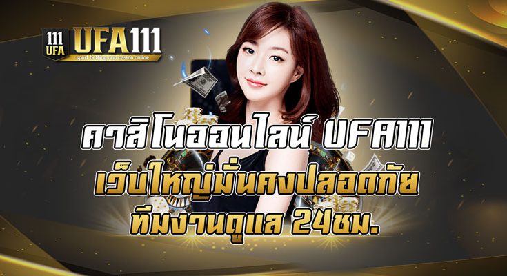 คาสิโนออนไลน์ UFA111 เว็บใหญ่มั่นคงปลอดภัยทีมงานดูแล 24ชม.