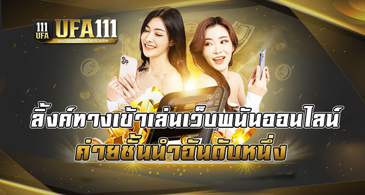 ลิ้งทางเข้าเล่นเว็บพนันออนไลน์ ค่ายชั้นนำอันดับ1