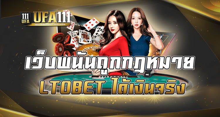 เว็บพนันถูกกฎหมาย LTOBET ได้เงินจริง