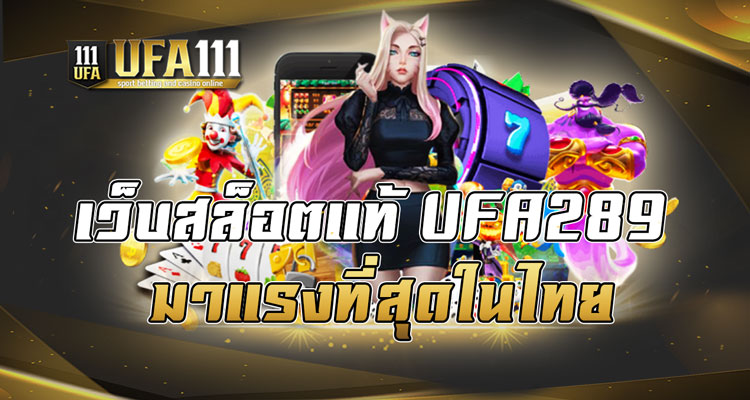 เว็บสล็อตแท้ UFA289 มาแรงที่สุดในไทย