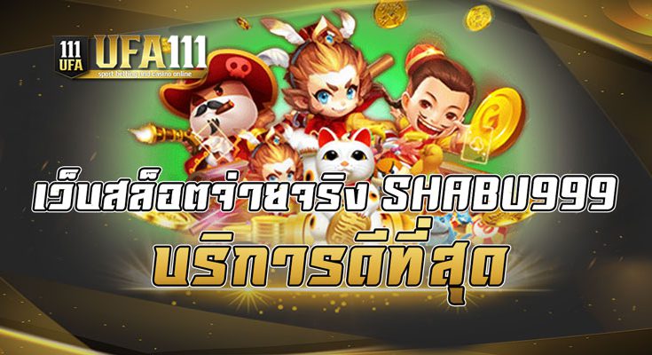 เว็บสล็อตจ่ายจริง SHABU999 บริการดีที่สุด