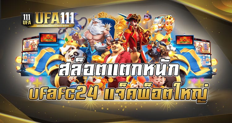 สล็อตแตกหนัก ufafc24 แจ็คพ็อตใหญ่